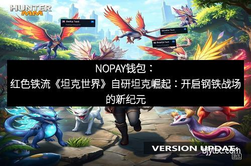 NOPAY钱包:红色铁流《坦克世界》自研坦克崛起:开启钢铁战场的新纪元